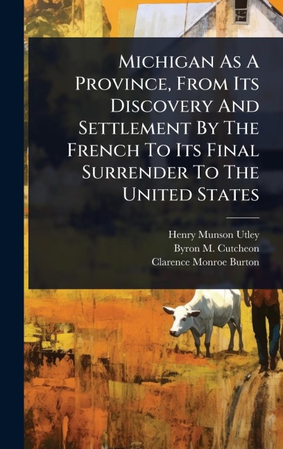 Michigan As A Province, From Its Discovery And Settlement By The French To Its Final Surrender To The United States - Henry Munson Utley