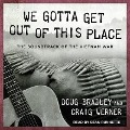 We Gotta Get Out of This Place: The Soundtrack of the Vietnam War - Doug Bradley, Craig Werner