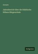 Cover-Bild zum Titel 'Jahresbericht über die Städtische Höhere Bürgerschule' von 'Anonym'