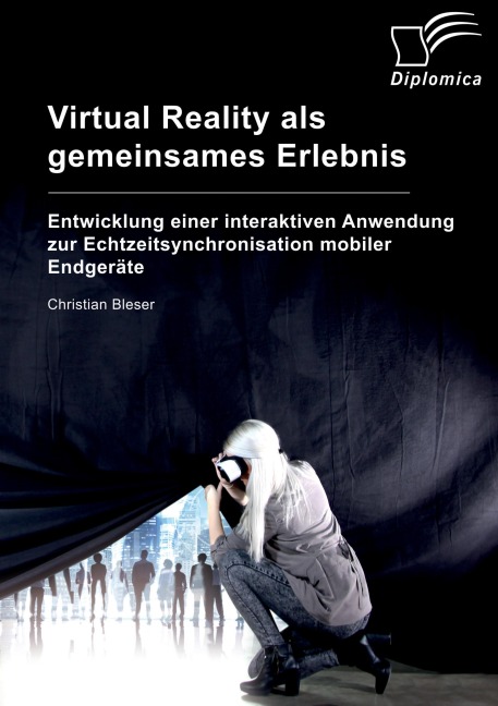 Virtual Reality als gemeinsames Erlebnis. Entwicklung einer interaktiven Anwendung zur Echtzeitsynchronisation mobiler Endgeräte - Christian Bleser