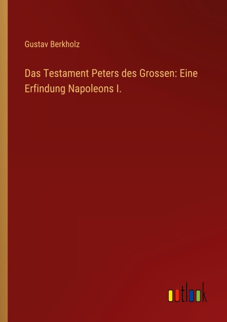 Das Testament Peters des Grossen: Eine Erfindung Napoleons I. - Gustav Berkholz