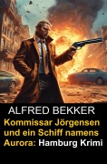 Kommissar Jörgensen und ein Schiff namens Aurora: Hamburg Krimi - Alfred Bekker
