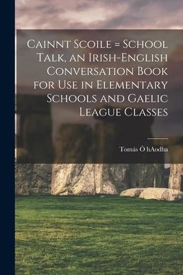 Cainnt Scoile = School Talk, an Irish-English Conversation Book for Use in Elementary Schools and Gaelic League Classes - 