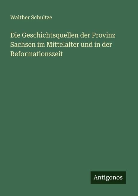 Die Geschichtsquellen der Provinz Sachsen im Mittelalter und in der Reformationszeit - Walther Schultze