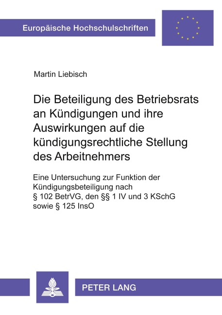 Die Beteiligung des Betriebsrats an Kündigungen und ihre Auswirkungen auf die kündigungsrechtliche Stellung des Arbeitnehmers - Martin Liebisch