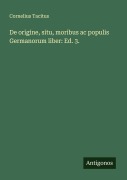Cover-Bild zum Titel 'De origine, situ, moribus ac populis Germanorum liber: Ed. 3.' von 'Cornelius Tacitus'