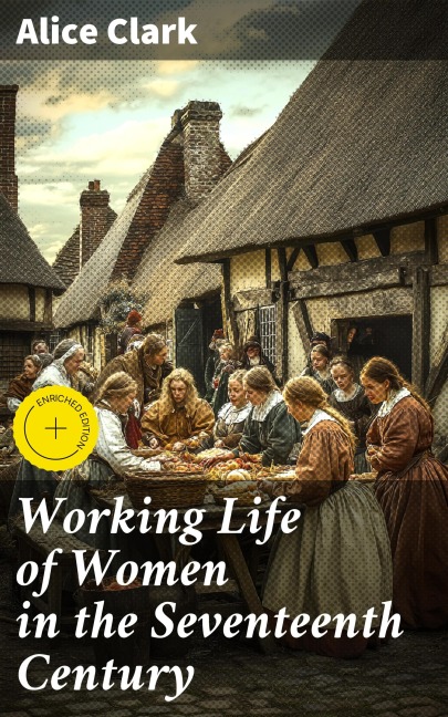 Working Life of Women in the Seventeenth Century - Alice Clark