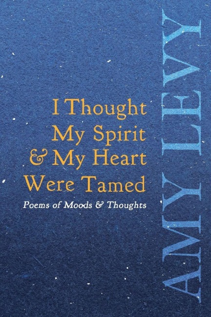 I Thought My Spirit & My Heart Were Tamed - Poems of Moods & Thoughts - Amy Levy