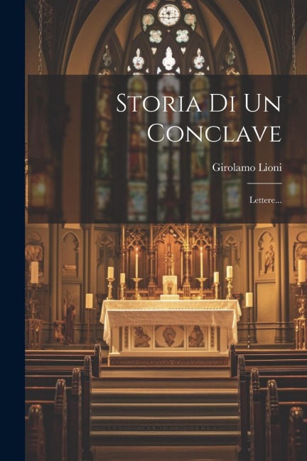 Storia Di Un Conclave: Lettere... - Girolamo Lioni (Count ).