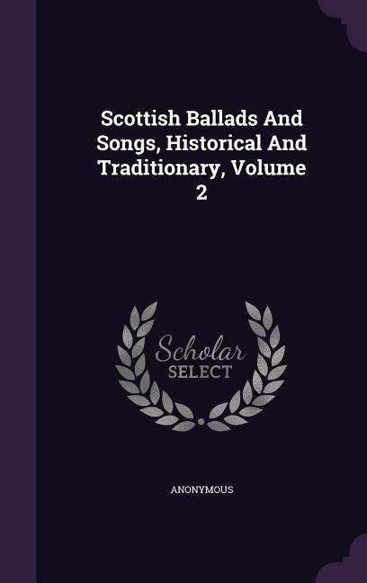 Scottish Ballads And Songs, Historical And Traditionary, Volume 2 - Anonymous