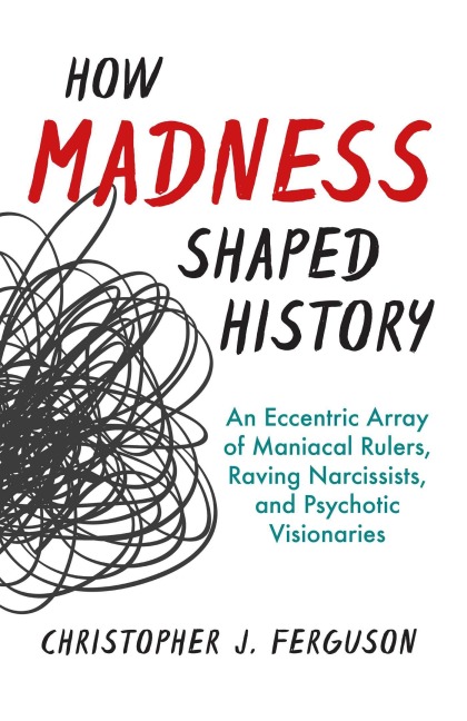 How Madness Shaped History - Christopher J. Ferguson