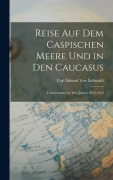 Cover-Bild zum Titel 'Reise Auf Dem Caspischen Meere Und in Den Caucasus' von 'Carl Eduard Von Eichwald'