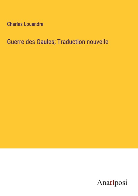 Guerre des Gaules; Traduction nouvelle - Charles Louandre