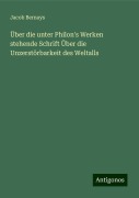 Über die unter Philon's Werken stehende Schrift Über die Unzerstörbarkeit des Weltalls - Jacob Bernays