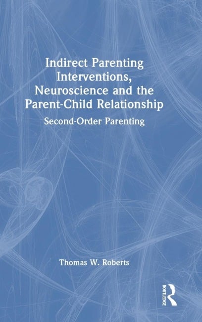 Indirect Parenting Interventions, Neuroscience and the Parent-Child Relationship - Thomas W. Roberts