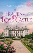 Die Frauen von Rose Castle | Eine fesselnde und emotionale Familiensaga - Daniela Kappel