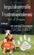 Impulskontrolle und Frustrationstoleranz bei Hunden - Mit 124 einfachen Übungen zu einem gelassenen und glücklichen Zusammenleben mit Ihrem Hund - Miriam Sommer