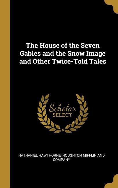 The House of the Seven Gables and the Snow Image and Other Twice-Told Tales - Nathaniel Hawthorne