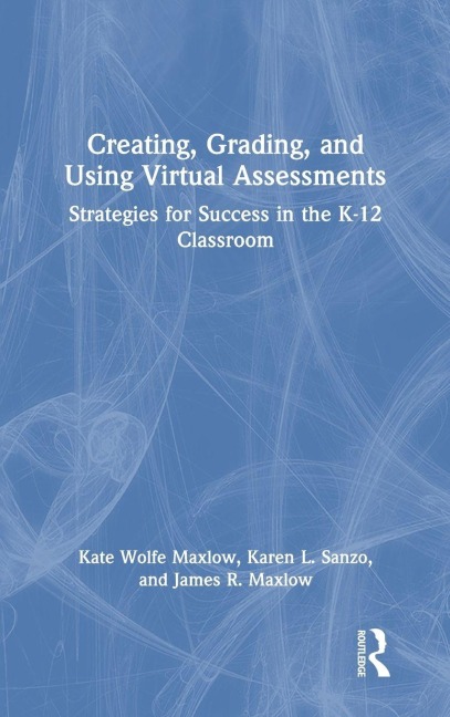 Creating, Grading, and Using Virtual Assessments - Kate Wolfe Maxlow, James R. Maxlow, Karen L. Sanzo