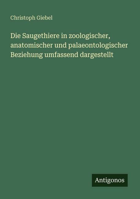 Die Saugethiere in zoologischer, anatomischer und palaeontologischer Beziehung umfassend dargestellt - Christoph Giebel