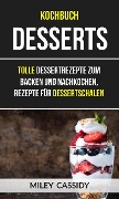Kochbuch: Desserts: Tolle Dessertrezepte zum Backen und Nachkochen, Rezepte fur Dessertschalen - Miley Cassidy