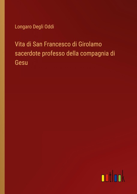 Vita di San Francesco di Girolamo sacerdote professo della compagnia di Gesu - Longaro Degli Oddi