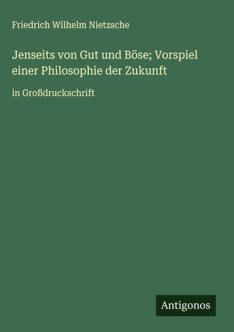 Jenseits von Gut und Böse; Vorspiel einer Philosophie der Zukunft - Friedrich Wilhelm Nietzsche