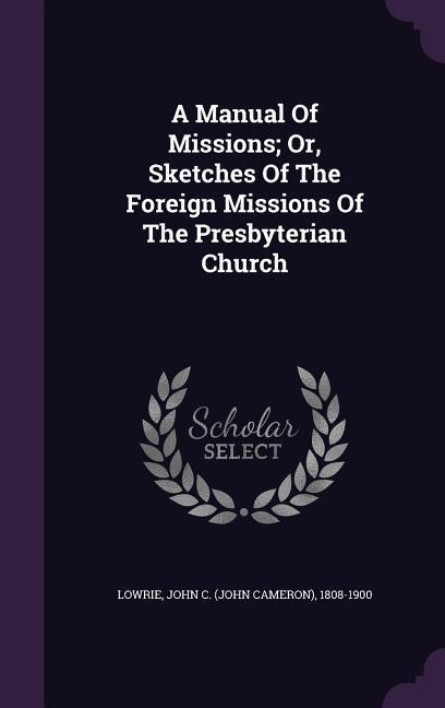 A Manual Of Missions; Or, Sketches Of The Foreign Missions Of The Presbyterian Church - 