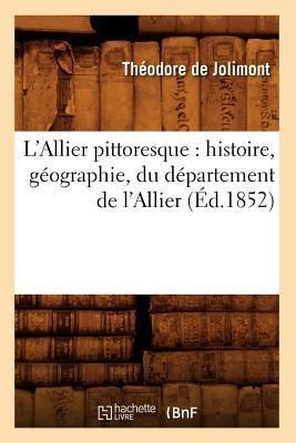 L'Allier Pittoresque: Histoire, Géographie, Du Département de l'Allier (Éd.1852) - Théodore de Jolimont