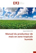 Cover-Bild zum Titel 'Manuel du producteur de maïs en zone tropicale humide' von 'Raphaël Ngadi Litadi'