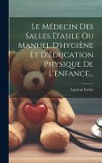 Cover-Bild zum Titel 'Le Médecin Des Salles D'asile Ou Manuel D'hygiène Et D'éducation Physique De L'enfance...' von 'Laurent Cerise'