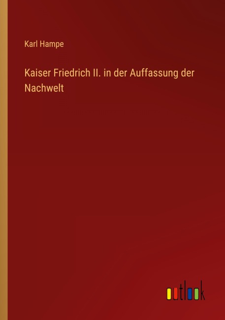 Kaiser Friedrich II. in der Auffassung der Nachwelt - Karl Hampe