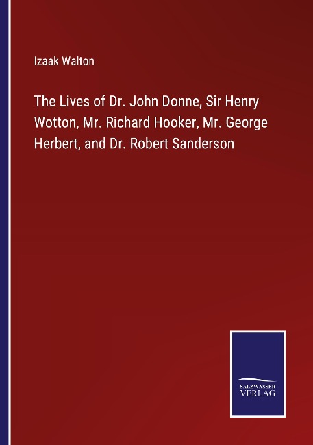 The Lives of Dr. John Donne, Sir Henry Wotton, Mr. Richard Hooker, Mr. George Herbert, and Dr. Robert Sanderson - Izaak Walton