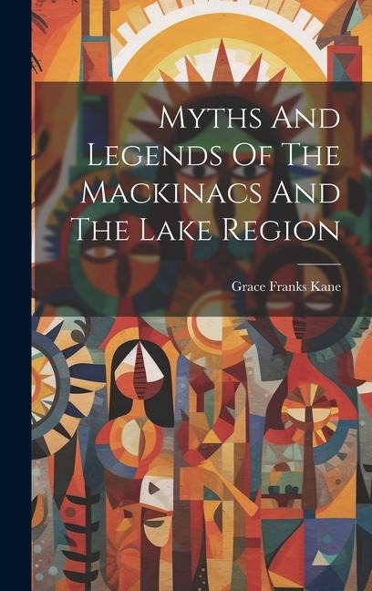 Myths And Legends Of The Mackinacs And The Lake Region - Grace Franks Kane