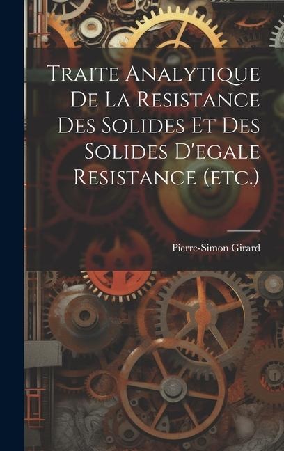 Traite Analytique De La Resistance Des Solides Et Des Solides D'egale Resistance (etc.) - Pierre-Simon Girard