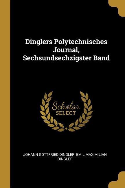 Dinglers Polytechnisches Journal, Sechsundsechzigster Band - Johann Gottfried Dingler, Emil Maximilian Dingler