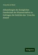 Abhandlungen der Koniglichen Gesellschaft der Wissenschaften zu Gottingen die Gedichte des ¿Urwa ibn Alward - ¿Urwa ibn al-Ward