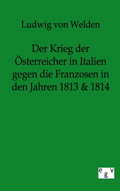 Der Krieg der Österreicher in Italien gegen die Franzosen in den Jahren 1813 & 1814 - Ludwig Freiherr von Welden