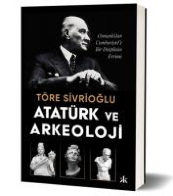 Atatürk ve Arkeoloji - Töre Sivrioglu