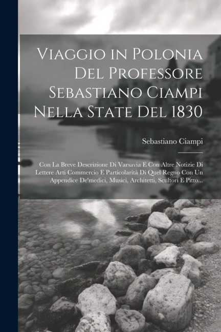 Viaggio in Polonia Del Professore Sebastiano Ciampi Nella State Del 1830: Con La Breve Descrizione Di Varsavia E Con Altre Notizie Di Lettere Arti Com - Sebastiano Ciampi