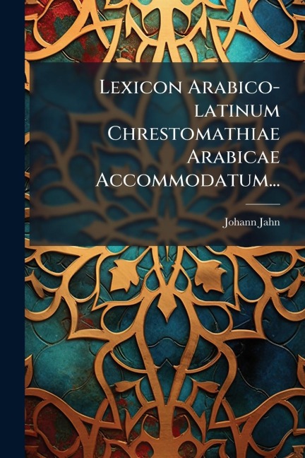 Lexicon Arabico-latinum Chrestomathiae Arabicae Accommodatum... - Johann Jahn