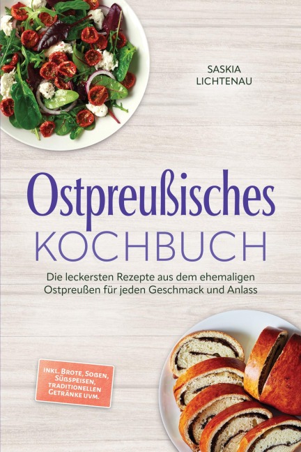 Ostpreußisches Kochbuch: Die leckersten Rezepte aus dem ehemaligen Ostpreußen für jeden Geschmack und Anlass - inkl. Brote, Soßen, Süßspeisen, traditionellen Getränke uvm. - Saskia Lichtenau