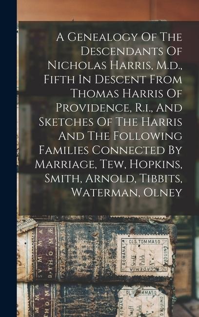 A Genealogy Of The Descendants Of Nicholas Harris, M.d., Fifth In Descent From Thomas Harris Of Providence, R.i., And Sketches Of The Harris And The F - Anonymous