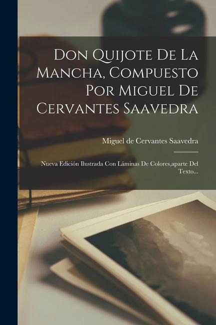 Don Quijote De La Mancha, Compuesto Por Miguel De Cervantes Saavedra: Nueva Edición Ilustrada Con Láminas De Colores, aparte Del Texto... - 