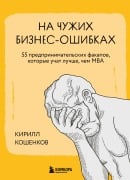 Na chuzhih biznes-oshibkah. 55 predprinimatelskih fakapov, kotorye uchat luchshe, chem MBA - Kirill Koshenkov