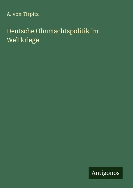 Deutsche Ohnmachtspolitik im Weltkriege - A. von Tirpitz