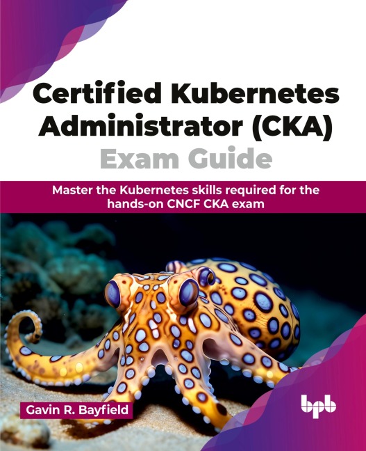 Certified Kubernetes Administrator (CKA) Exam Guide - Gavin R. Bayfield