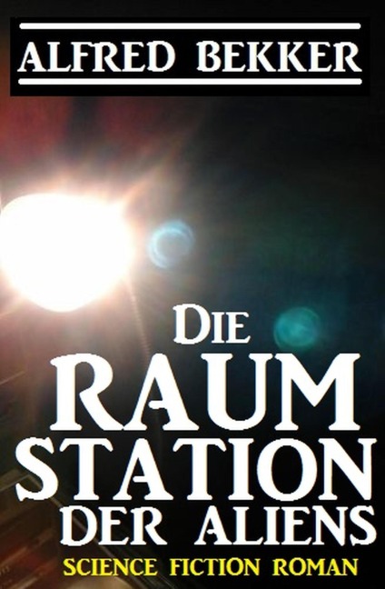 Die Raumstation der Aliens - Alfred Bekker