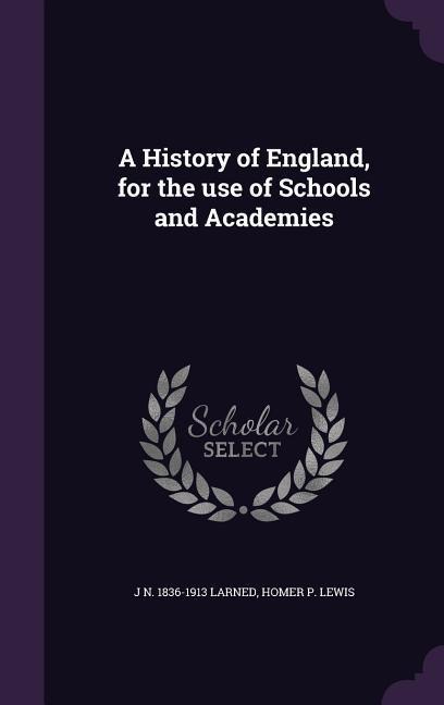 A History of England, for the use of Schools and Academies - J N Larned, Homer P Lewis