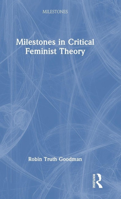 Milestones in Critical Feminist Theory - Robin Truth Goodman